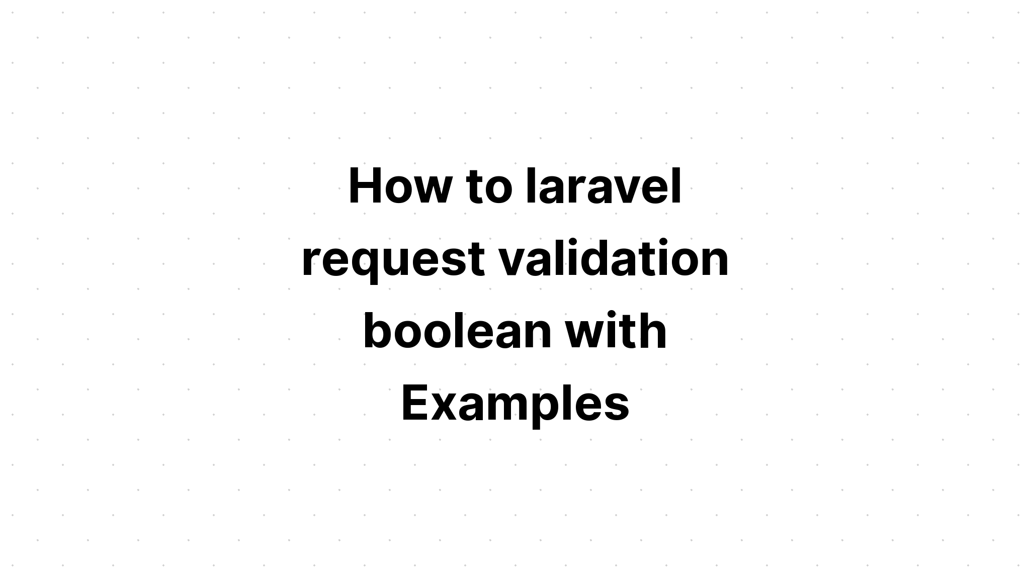 Cách laravel xác thực yêu cầu boolean với các ví dụ